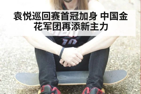 袁悦巡回赛首冠加身 中国金花军团再添新主力