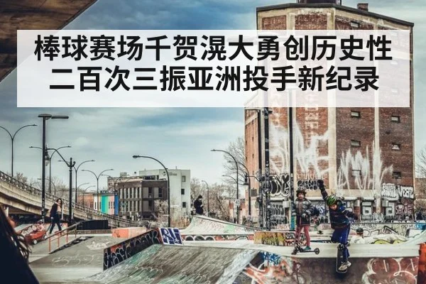 棒球赛场千贺滉大勇创历史性二百次三振亚洲投手新纪录
