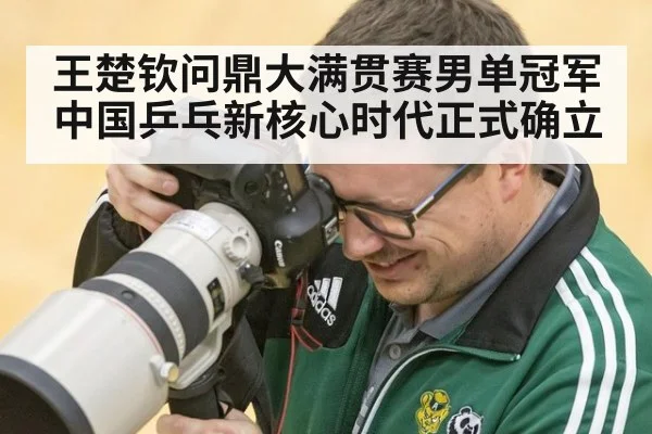 王楚钦问鼎大满贯赛男单冠军 中国乒乓新核心时代正式确立