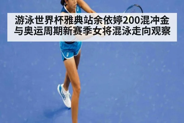 游泳世界杯雅典站余依婷200混冲金与奥运周期新赛季女将混泳走向观察