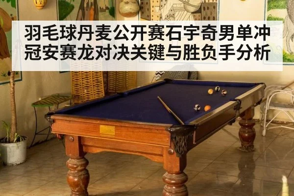 羽毛球丹麦公开赛石宇奇男单冲冠安赛龙对决关键与胜负手分析